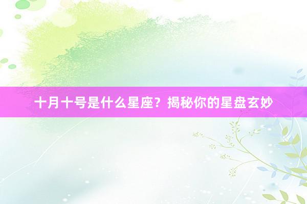 十月十号是什么星座？揭秘你的星盘玄妙